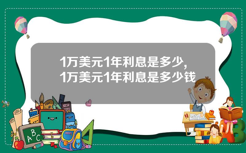 1万美元1年利息是多少,1万美元1年利息是多少钱