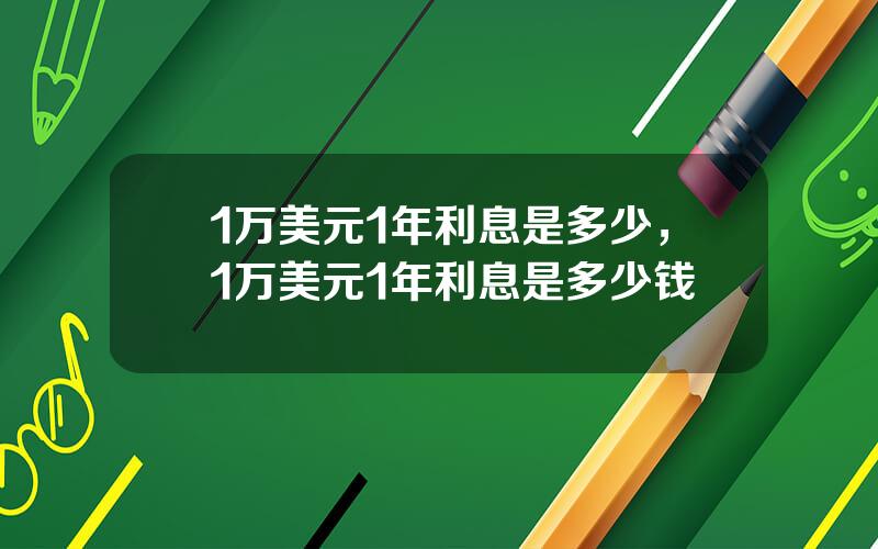1万美元1年利息是多少，1万美元1年利息是多少钱