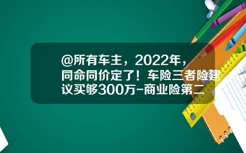 @所有车主,2022年,同命同价定了!车险三者险建议买够300万-商业险第二年三者50万多少钱【新闻】.
