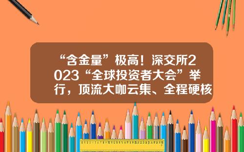 “含金量”极高！深交所2023“全球投资者大会”举行，顶流大咖云集、全程硬核信息-港澳资讯股票交流平台