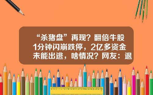 “杀猪盘”再现？翻倍牛股1分钟闪崩跌停，2亿多资金未能出逃，啥情况？网友：退休金全投入了…-福州华福药业有限公司