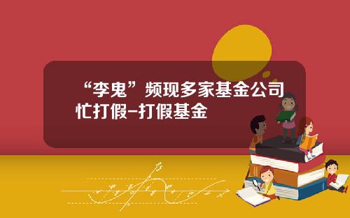 “李鬼”频现多家基金公司忙打假-打假基金
