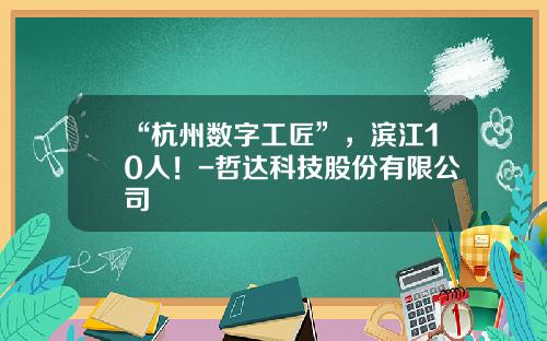 “杭州数字工匠”，滨江10人！-哲达科技股份有限公司