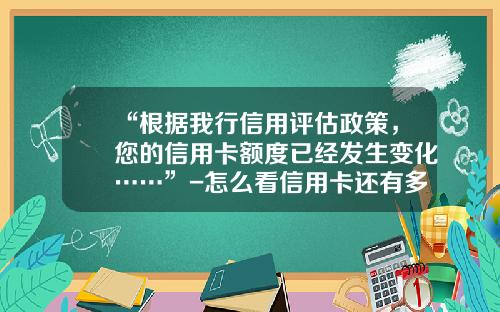 “根据我行信用评估政策，您的信用卡额度已经发生变化……”-怎么看信用卡还有多少钱