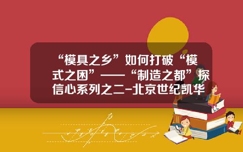 “模具之乡”如何打破“模式之困”——“制造之都”探信心系列之二-北京世纪凯华科技有限公司