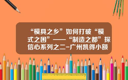 “模具之乡”如何打破“模式之困”——“制造之都”探信心系列之二-广州凯得小额贷款有限公司