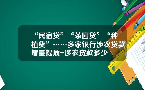 “民宿贷”“茶园贷”“种植贷”……多家银行涉农贷款增量提质-涉农贷款多少