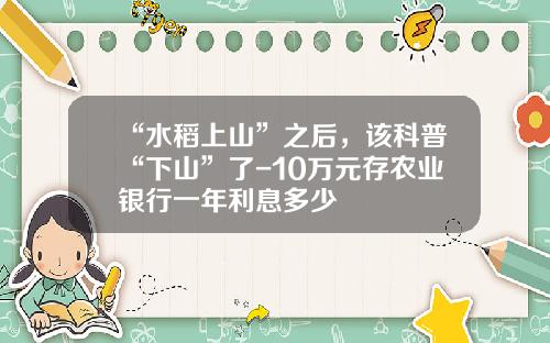 “水稻上山”之后，该科普“下山”了-10万元存农业银行一年利息多少