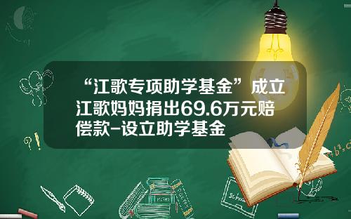 “江歌专项助学基金”成立江歌妈妈捐出69.6万元赔偿款-设立助学基金