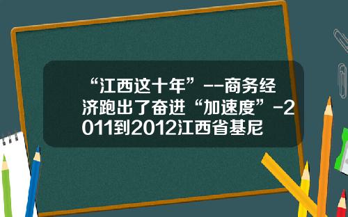 “江西这十年”--商务经济跑出了奋进“加速度”-2011到2012江西省基尼系数多少