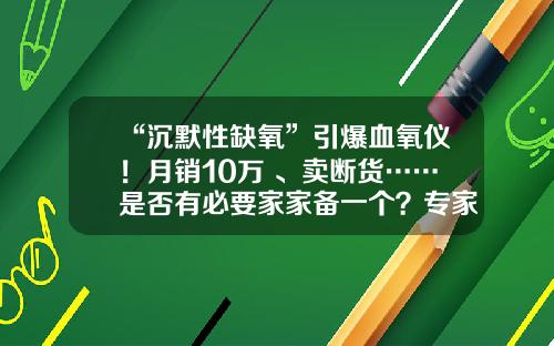 “沉默性缺氧”引爆血氧仪！月销10万+、卖断货……是否有必要家家备一个？专家回应-宝莱特多少钱一台