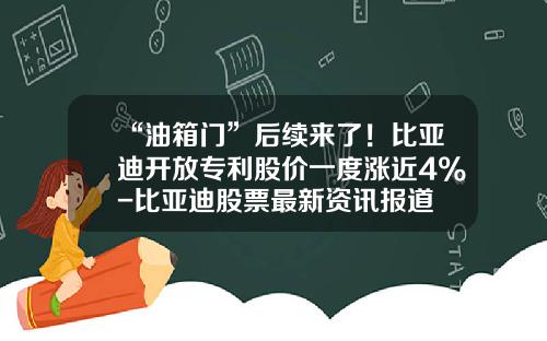 “油箱门”后续来了！比亚迪开放专利股价一度涨近4%-比亚迪股票最新资讯报道
