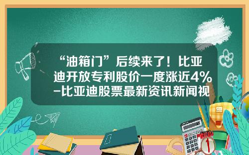 “油箱门”后续来了！比亚迪开放专利股价一度涨近4%-比亚迪股票最新资讯新闻视频