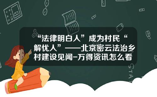 “法律明白人”成为村民“解忧人”——北京密云法治乡村建设见闻-万得资讯怎么看股票