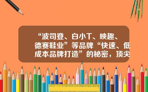 “波司登、白小T、映趣、德赛鞋业”等品牌“快速、低成本品牌打造”的秘密，顶尖创意公司创意方法论的首度公开...-低成本公司