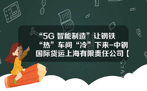 “5G+智能制造”让钢铁“热”车间“冷”下来-中钢国际货运上海有限责任公司【新闻】.