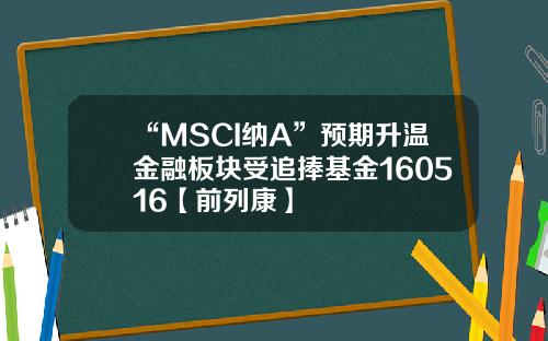 “MSCI纳A”预期升温金融板块受追捧基金160516【前列康】