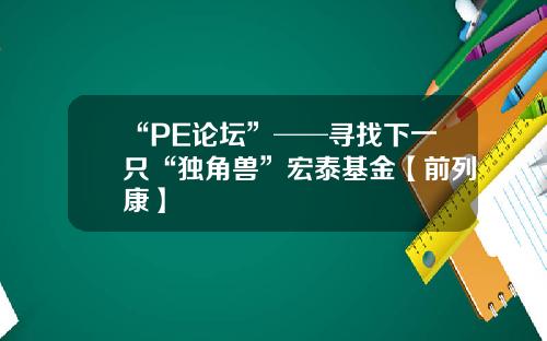 “PE论坛”──寻找下一只“独角兽”宏泰基金【前列康】