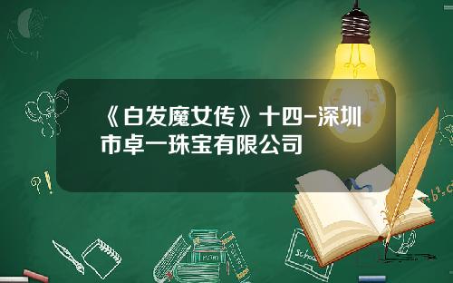《白发魔女传》十四-深圳市卓一珠宝有限公司