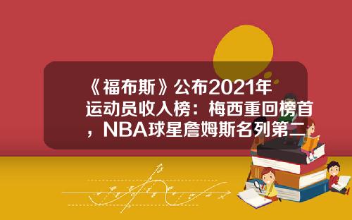 《福布斯》公布2021年运动员收入榜：梅西重回榜首，NBA球星詹姆斯名列第二-福布斯榜首是多少钱