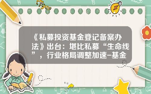 《私募投资基金登记备案办法》出台：堪比私募“生命线”，行业格局调整加速-基金备案类别