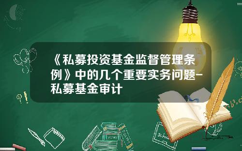 《私募投资基金监督管理条例》中的几个重要实务问题-私募基金审计