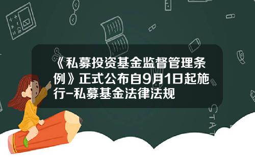 《私募投资基金监督管理条例》正式公布自9月1日起施行-私募基金法律法规