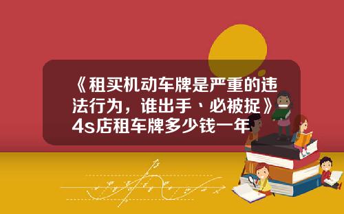 《租买机动车牌是严重的违法行为,谁出手丶必被捉》-4s店租车牌多少钱一年