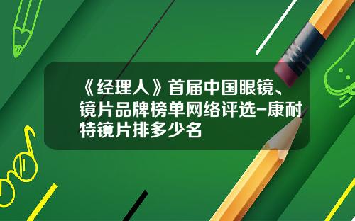 《经理人》首届中国眼镜、镜片品牌榜单网络评选-康耐特镜片排多少名