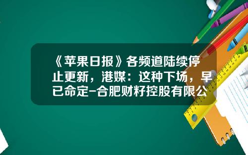 《苹果日报》各频道陆续停止更新，港媒：这种下场，早已命定-合肥财籽控股有限公司
