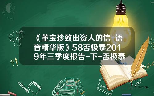 《董宝珍致出资人的信-语音精华版》58否极泰2019年三季度报告-下-否极泰公司
