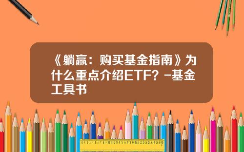 《躺赢：购买基金指南》为什么重点介绍ETF？-基金工具书