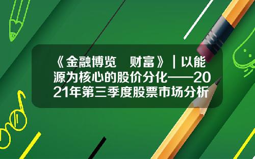 《金融博览•财富》｜以能源为核心的股价分化——2021年第三季度股票市场分析报告-公司股票分析报告