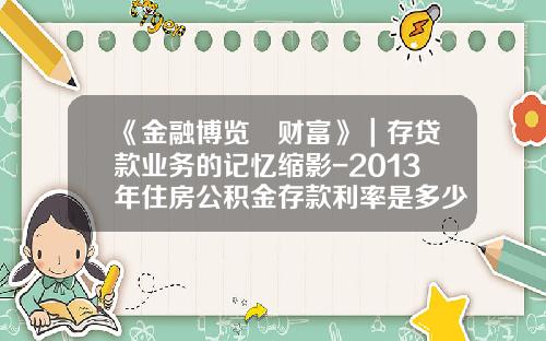 《金融博览•财富》｜存贷款业务的记忆缩影-2013年住房公积金存款利率是多少