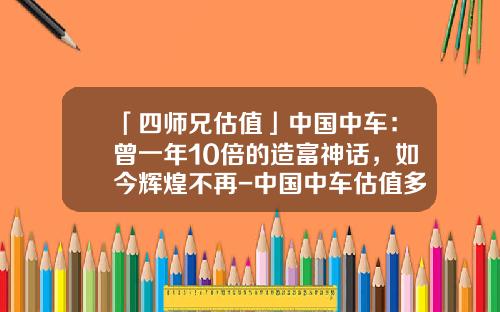 「四师兄估值」中国中车:曾一年10倍的造富神话,如今辉煌不再-中国中车估值多少【新闻】