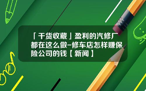 「干货收藏」盈利的汽修厂都在这么做-修车店怎样赚保险公司的钱【新闻】
