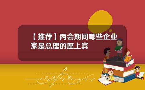 【推荐】两会期间哪些企业家是总理的座上宾