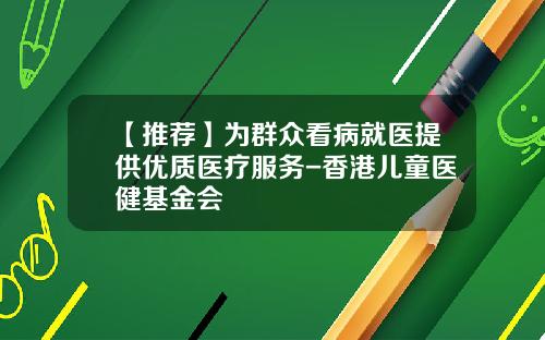 【推荐】为群众看病就医提供优质医疗服务-香港儿童医健基金会