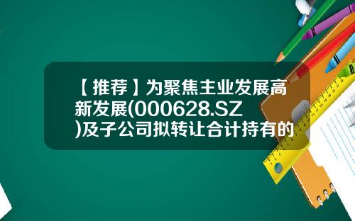 【推荐】为聚焦主业发展高新发展(000628.SZ)及子公司拟转让合计持有的倍特期货41.26%股权-倍特期货公司
