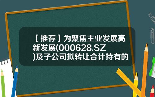 【推荐】为聚焦主业发展高新发展(000628.SZ)及子公司拟转让合计持有的倍特期货41.26%股权-成都倍特发展集团股份有限公司
