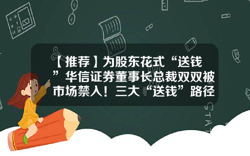 【推荐】为股东花式“送钱”华信证券董事长总裁双双被市场禁入!三大“送钱”路径曝光-南京华信融资租赁有限公司