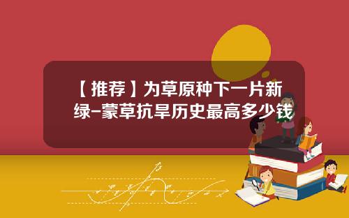 【推荐】为草原种下一片新绿-蒙草抗旱历史最高多少钱