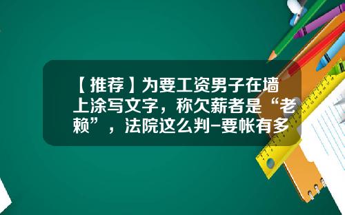 【推荐】为要工资男子在墙上涂写文字,称欠薪者是“老赖”,法院这么判-要帐有多少提成