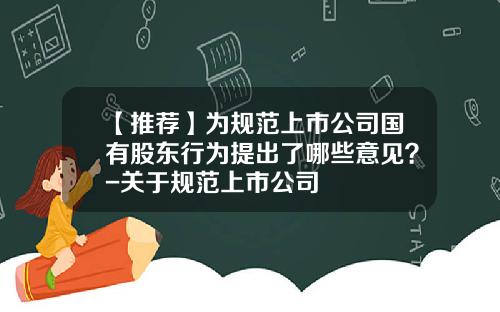 【推荐】为规范上市公司国有股东行为提出了哪些意见?-关于规范上市公司