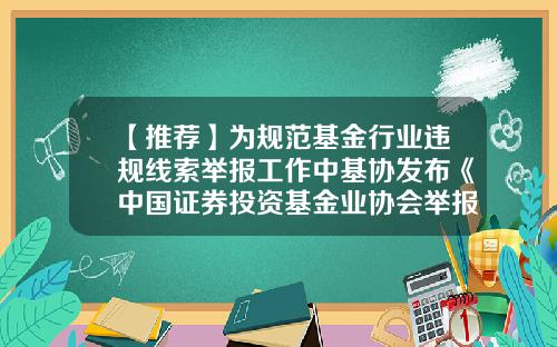 【推荐】为规范基金行业违规线索举报工作中基协发布《中国证券投资基金业协会举报工作办法(试行)》-中国证券投资基金业协会网站