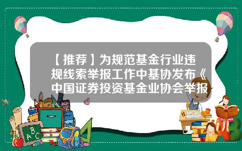 【推荐】为规范基金行业违规线索举报工作中基协发布《中国证券投资基金业协会举报工作办法(试行)》-基金业管理协会