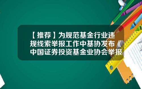 【推荐】为规范基金行业违规线索举报工作中基协发布《中国证券投资基金业协会举报工作办法(试行)》-怎么投诉基金公司