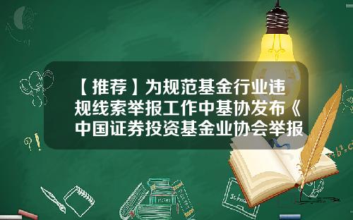 【推荐】为规范基金行业违规线索举报工作中基协发布《中国证券投资基金业协会举报工作办法(试行)》-怎么投诉基金