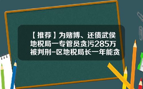 【推荐】为赌博、还债武侯地税局一专管员贪污285万被判刑-区地税局长一年能贪污多少钱