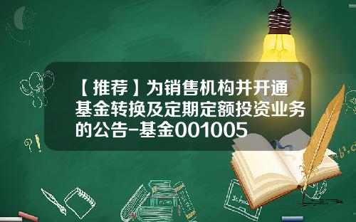 【推荐】为销售机构并开通基金转换及定期定额投资业务的公告-基金001005